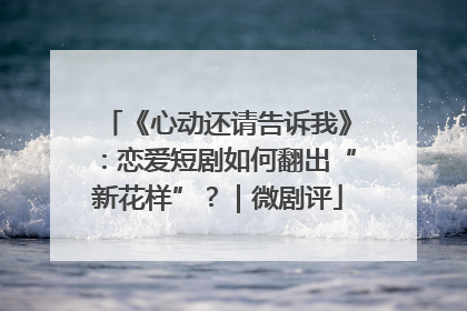 《心动还请告诉我》：恋爱短剧如何翻出“新花样”？｜微剧评