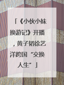 《小伙小妹换游记》开播，黄子韬徐艺洋跨国“交换人生”