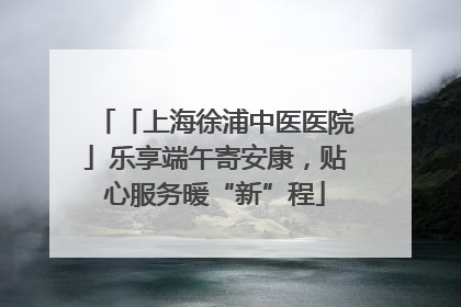 「上海徐浦中医医院」乐享端午寄安康，贴心服务暖“新”程