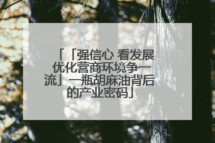 「强信心 看发展 优化营商环境争一流」一瓶胡麻油背后的产业密码