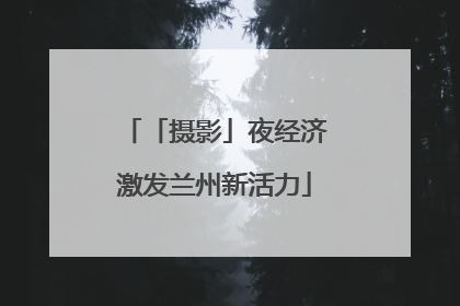 「摄影」夜经济激发兰州新活力