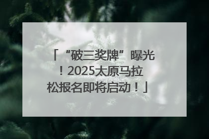“破三奖牌”曝光！2025太原马拉松报名即将启动！