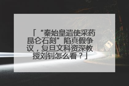 “秦始皇遣使采药昆仑石刻”陷真假争议，复旦文科资深教授刘钊怎么看？