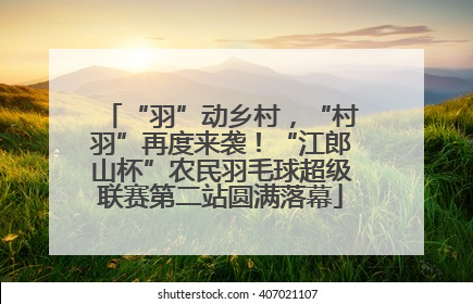 “羽”动乡村，“村羽”再度来袭！“江郎山杯”农民羽毛球超级联赛第二站圆满落幕