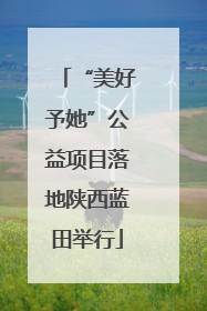 “美好予她”公益项目落地陕西蓝田举行