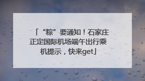 “粽”要通知！石家庄正定国际机场端午出行乘机提示，快来get