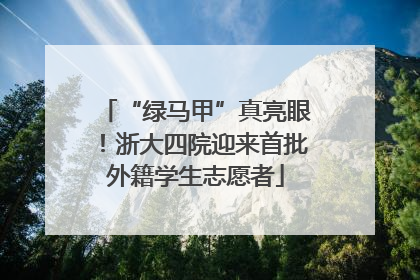 “绿马甲”真亮眼！浙大四院迎来首批外籍学生志愿者