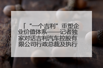 “一个吉利”重塑企业价值体系——记者独家对话吉利汽车控股有限公司行政总裁及执行董事桂生悦