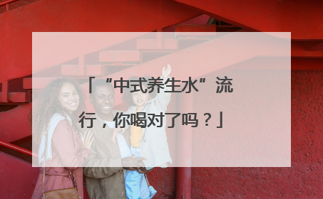 “中式养生水”流行，你喝对了吗？