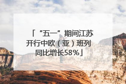 “五一”期间江苏开行中欧（亚）班列同比增长58％