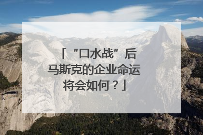 “口水战”后 马斯克的企业命运将会如何？