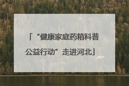 “健康家庭药箱科普公益行动”走进河北