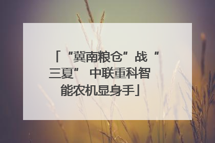 “冀南粮仓”战“三夏” 中联重科智能农机显身手