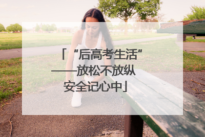 “后高考生活”——放松不放纵 安全记心中