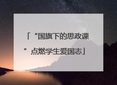 “国旗下的思政课”点燃学生爱国志