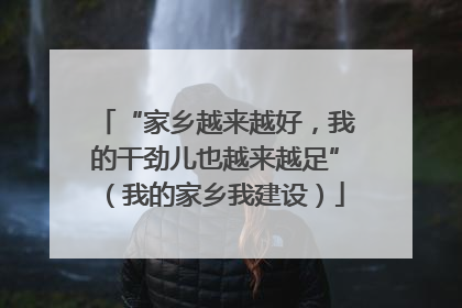 “家乡越来越好，我的干劲儿也越来越足”（我的家乡我建设）
