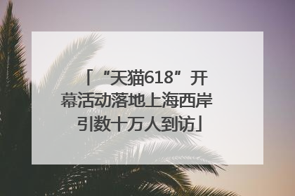 “天猫618”开幕活动落地上海西岸 引数十万人到访