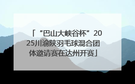 “巴山大峡谷杯”2025川渝陕羽毛球混合团体邀请赛在达州开赛