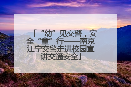 “幼”见交警，安全“童”行——南京江宁交警走进校园宣讲交通安全