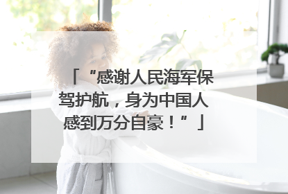 “感谢人民海军保驾护航，身为中国人感到万分自豪！”