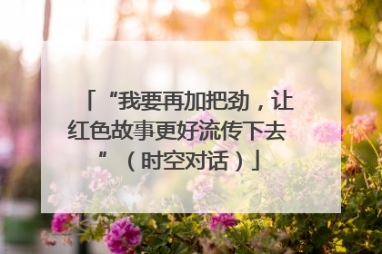 “我要再加把劲，让红色故事更好流传下去”（时空对话）