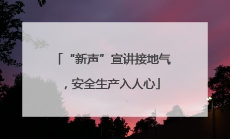 “新声”宣讲接地气，安全生产入人心