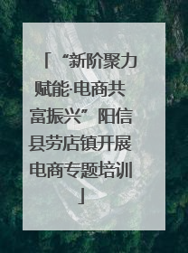 “新阶聚力赋能·电商共富振兴”阳信县劳店镇开展电商专题培训