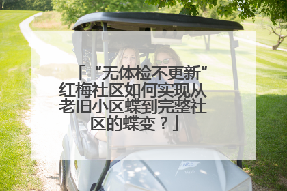 “无体检不更新”红梅社区如何实现从老旧小区蝶到完整社区的蝶变？