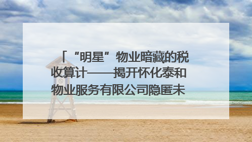 “明星”物业暗藏的税收算计——揭开怀化泰和物业服务有限公司隐匿未开票收入偷税真相