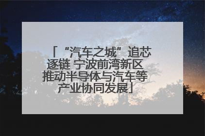 “汽车之城”追芯逐链 宁波前湾新区推动半导体与汽车等产业协同发展