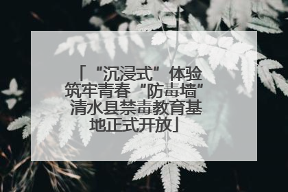 “沉浸式”体验 筑牢青春“防毒墙” 清水县禁毒教育基地正式开放