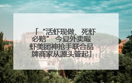 “活虾现做、死虾必赔” 今夏外卖嘬虾美团神抢手联合品牌商家从源头管起