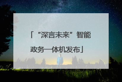 “深言未来”智能政务一体机发布