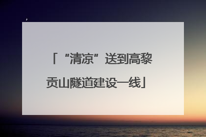 “清凉”送到高黎贡山隧道建设一线