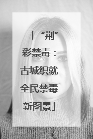 “荆”彩禁毒：古城织就全民禁毒新图景