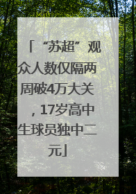“苏超”观众人数仅隔两周破4万大关，17岁高中生球员独中二元
