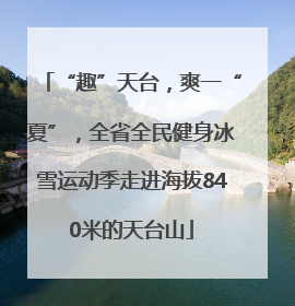 “趣”天台，爽一“夏”，全省全民健身冰雪运动季走进海拔840米的天台山
