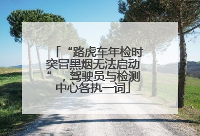 “路虎车年检时突冒黑烟无法启动”，驾驶员与检测中心各执一词