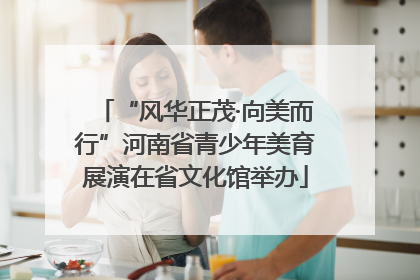 “风华正茂·向美而行”河南省青少年美育展演在省文化馆举办