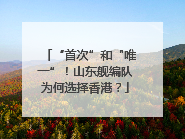 “首次”和“唯一”！山东舰编队为何选择香港？