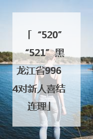 “520”“521”黑龙江省9964对新人喜结连理