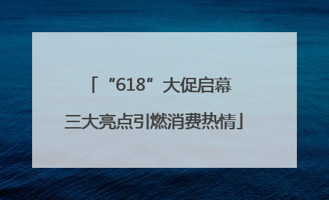 “618”大促启幕 三大亮点引燃消费热情