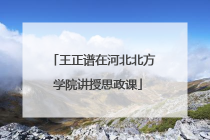 王正谱在河北北方学院讲授思政课