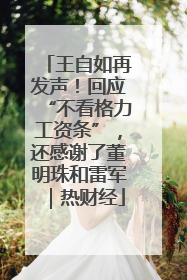 王自如再发声！回应“不看格力工资条”，还感谢了董明珠和雷军｜热财经