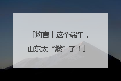 灼言丨这个端午，山东太“燃”了！