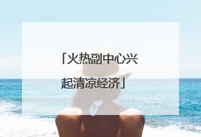 火热副中心兴起清凉经济