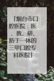 烟台市口腔医院：医、教、研、防于一体的三甲口腔专科医院