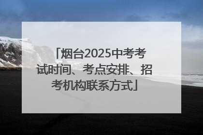 烟台2025中考考试时间、考点安排、招考机构联系方式