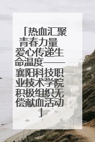 热血汇聚青春力量 爱心传递生命温度——襄阳科技职业技术学院积极组织无偿献血活动