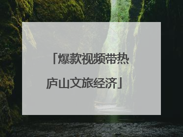 爆款视频带热庐山文旅经济